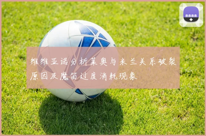 维维亚诺分析莱奥与米兰关系破裂原因及魔笛过度消耗现象