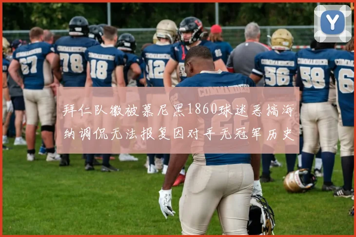 拜仁队徽被慕尼黑1860球迷恶搞海纳调侃无法报复因对手无冠军历史
