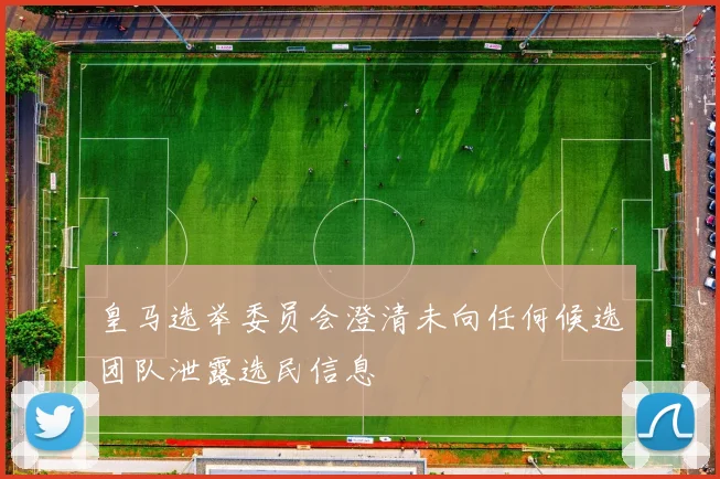 皇马选举委员会澄清未向任何候选团队泄露选民信息