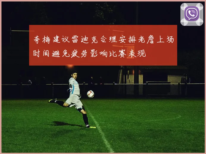 夸梅建议雷迪克合理安排老詹上场时间避免疲劳影响比赛表现