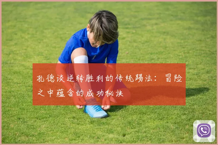 孔德谈逆转胜利的传统踢法：冒险之中蕴含的成功秘诀