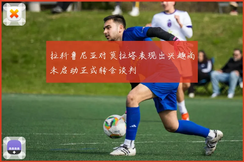 拉科鲁尼亚对莫拉塔表现出兴趣尚未启动正式转会谈判