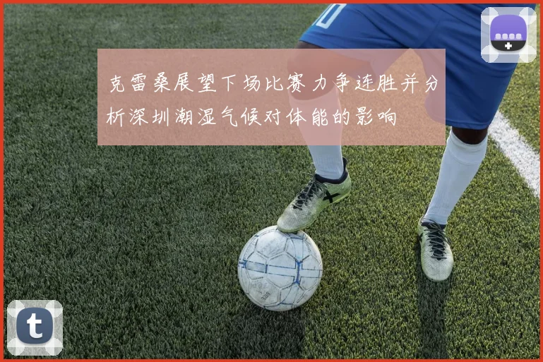 克雷桑展望下场比赛力争连胜并分析深圳潮湿气候对体能的影响